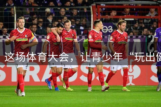 这场体育大会，让青少年“玩出健康”“玩出担当”“玩出成长”